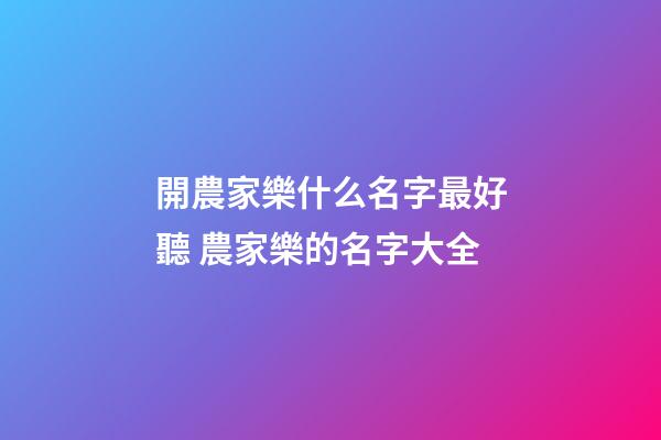 開農家樂什么名字最好聽 農家樂的名字大全-第1張-公司起名-玄機派